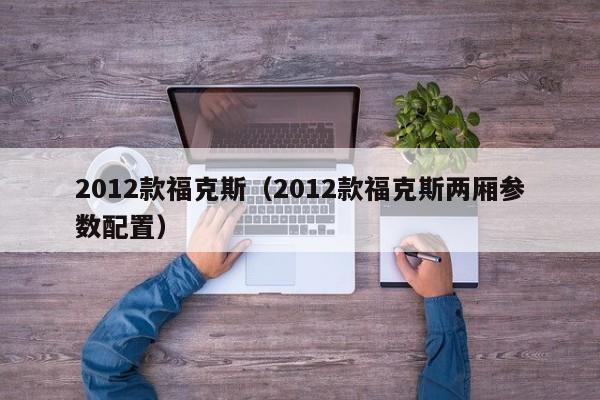 2012款福克斯（2012款福克斯两厢参数配置）