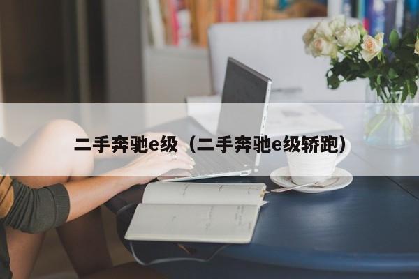 二手奔驰e级（二手奔驰e级轿跑）