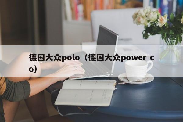 德国大众polo（德国大众power co）