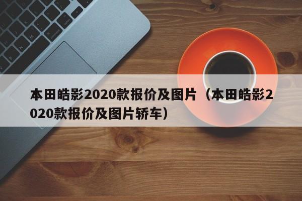 本田皓影2020款报价及图片（本田皓影2020款报价及图片轿车）