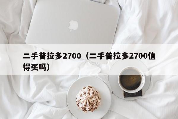 二手普拉多2700（二手普拉多2700值得买吗）