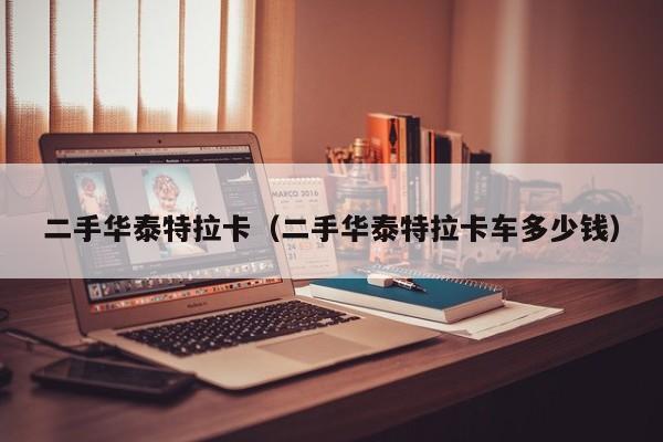 二手华泰特拉卡（二手华泰特拉卡车多少钱）