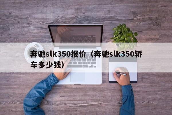 奔驰slk350报价（奔驰slk350轿车多少钱）