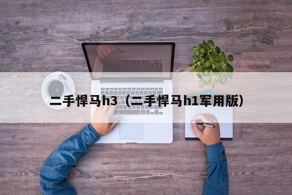 二手悍马h3（二手悍马h1军用版）