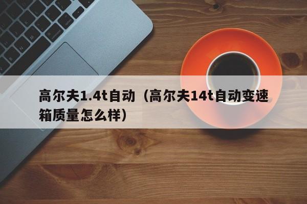 高尔夫1.4t自动（高尔夫14t自动变速箱质量怎么样）