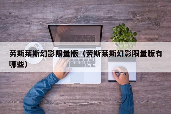 劳斯莱斯幻影限量版（劳斯莱斯幻影限量版有哪些）