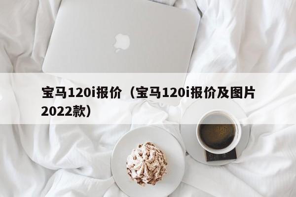 宝马120i报价（宝马120i报价及图片2022款）
