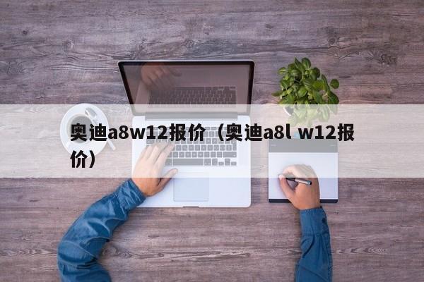 奥迪a8w12报价（奥迪a8l w12报价）