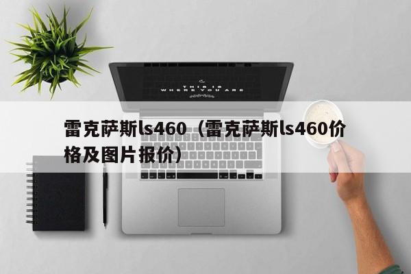 雷克萨斯ls460（雷克萨斯ls460价格及图片报价）