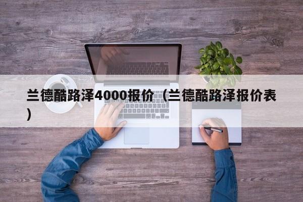 兰德酷路泽4000报价（兰德酷路泽报价表）