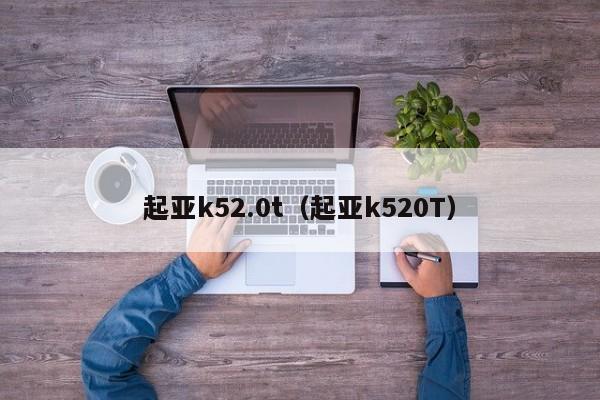 起亚k52.0t（起亚k520T）