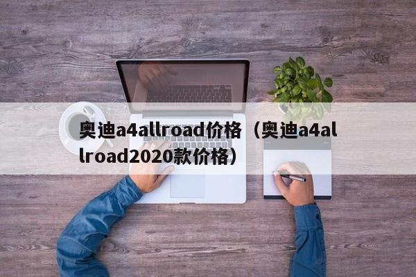 奥迪a4allroad价格（奥迪a4allroad2020款价格）