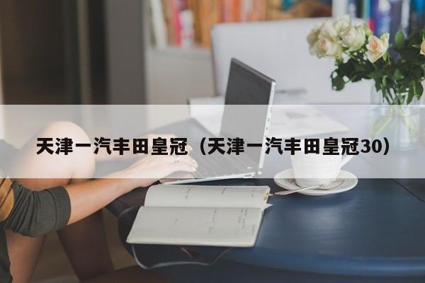 天津一汽丰田皇冠（天津一汽丰田皇冠30）