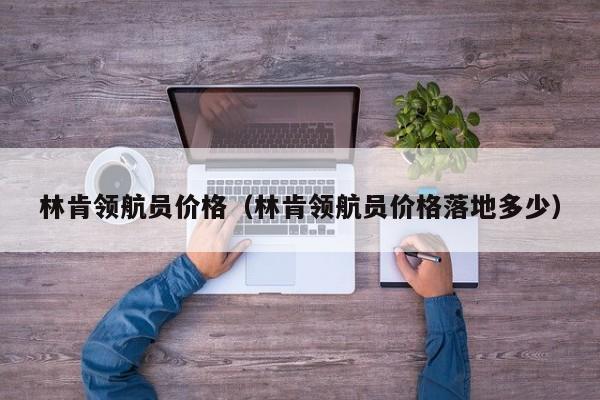 林肯领航员价格（林肯领航员价格落地多少）