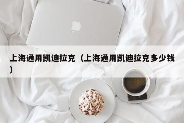 上海通用凯迪拉克（上海通用凯迪拉克多少钱）