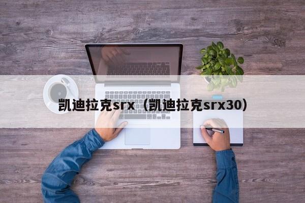 凯迪拉克srx（凯迪拉克srx30）