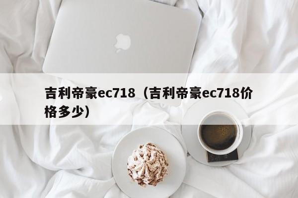 吉利帝豪ec718（吉利帝豪ec718价格多少）