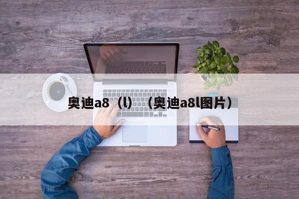 奥迪a8（l）（奥迪a8l图片）