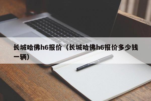 长城哈佛h6报价（长城哈佛h6报价多少钱一辆）