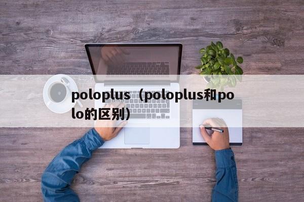 poloplus（poloplus和polo的区别）