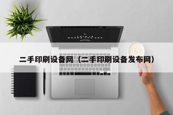 二手印刷设备网（二手印刷设备发布网）