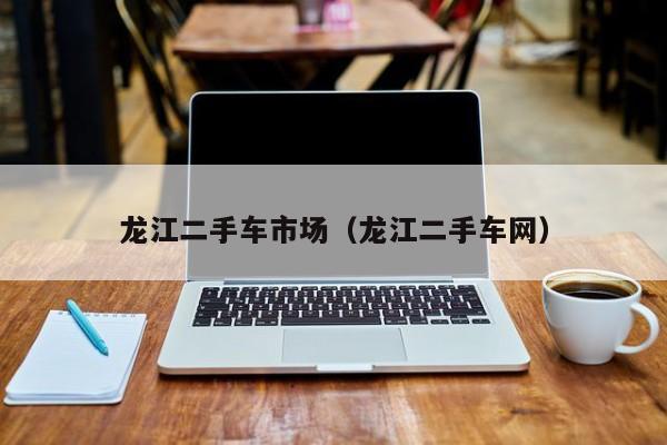 龙江二手车市场（龙江二手车网）