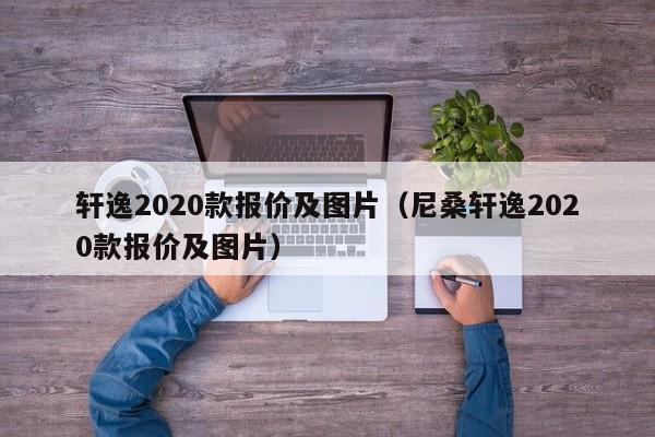 轩逸2020款报价及图片（尼桑轩逸2020款报价及图片）