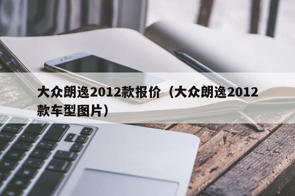 大众朗逸2012款报价（大众朗逸2012款车型图片）
