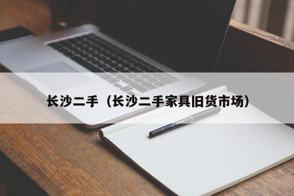 长沙二手（长沙二手家具旧货市场）