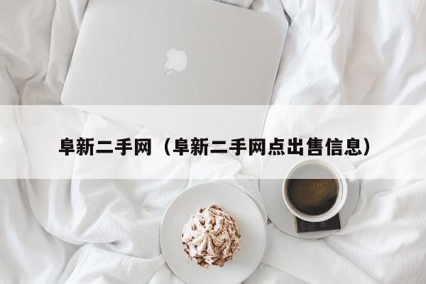 阜新二手网（阜新二手网点出售信息）