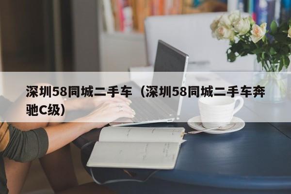 深圳58同城二手车（深圳58同城二手车奔驰C级）