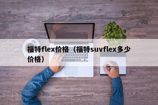 福特flex价格（福特suvflex多少价格）