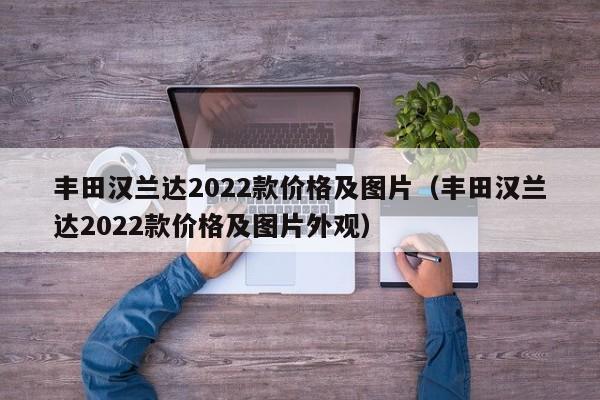 丰田汉兰达2022款价格及图片（丰田汉兰达2022款价格及图片外观）