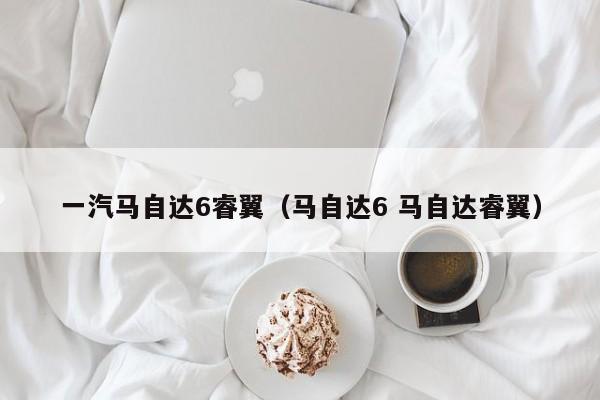 一汽马自达6睿翼（马自达6 马自达睿翼）