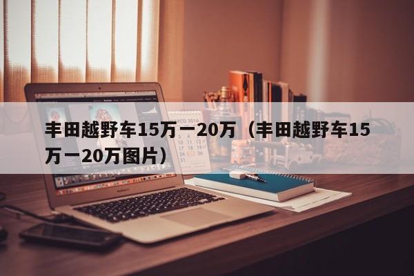 丰田越野车15万一20万（丰田越野车15万一20万图片）