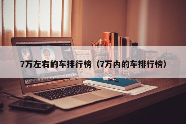 7万左右的车排行榜（7万内的车排行榜）