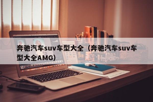 奔驰汽车suv车型大全（奔驰汽车suv车型大全AMG）