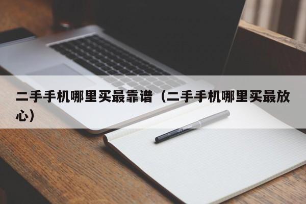 二手手机哪里买最靠谱（二手手机哪里买最放心）