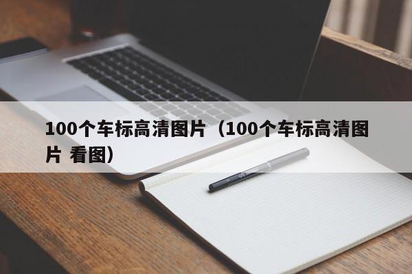 100个车标高清图片（100个车标高清图片 看图）
