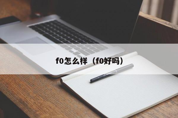 f0怎么样（f0好吗）