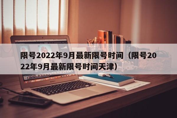 限号2022年9月最新限号时间（限号2022年9月最新限号时间天津）
