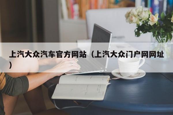 上汽大众汽车官方网站（上汽大众门户网网址）