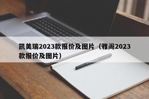 凯美瑞2023款报价及图片（雅阁2023款报价及图片）