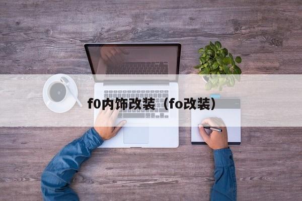 f0内饰改装（fo改装）