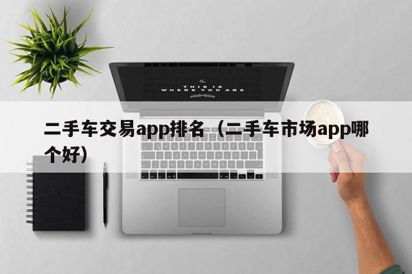 二手车交易app排名（二手车市场app哪个好）