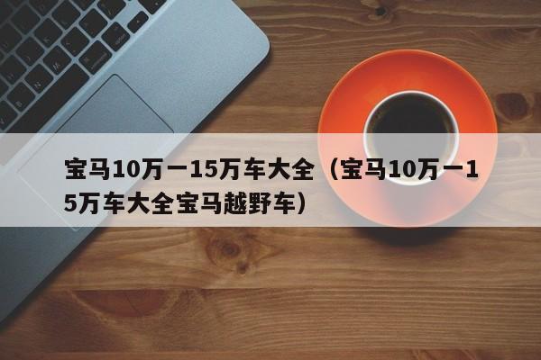 宝马10万一15万车大全（宝马10万一15万车大全宝马越野车）