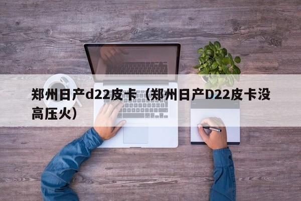郑州日产d22皮卡（郑州日产D22皮卡没高压火）