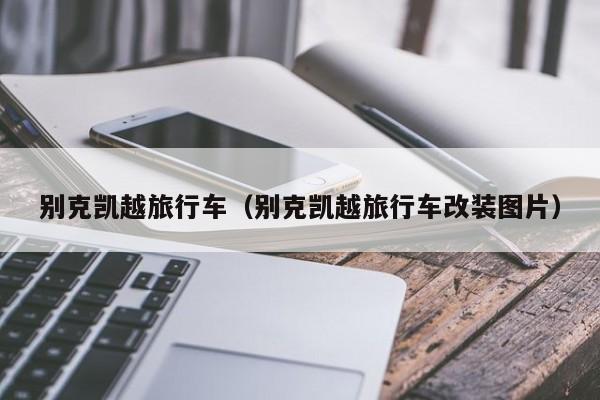 别克凯越旅行车（别克凯越旅行车改装图片）
