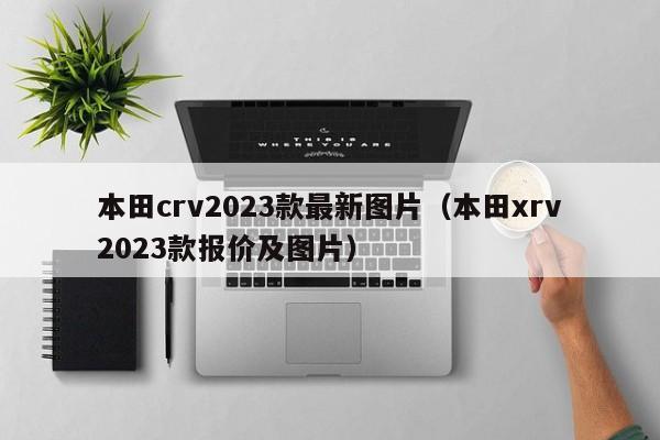 本田crv2023款最新图片（本田xrv2023款报价及图片）