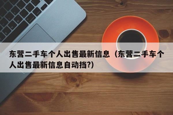 东营二手车个人出售最新信息（东营二手车个人出售最新信息自动挡?）
